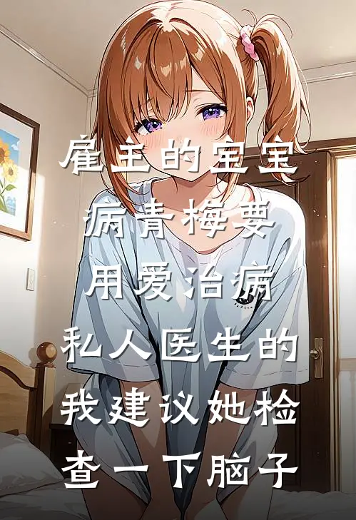雇主的宝宝病青梅要用爱治病，私人医生的我建议她检查一下脑子