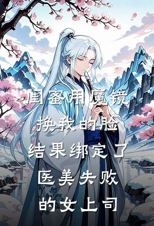 闺蜜用魔镜换我的脸，结果绑定了医美失败的女上司