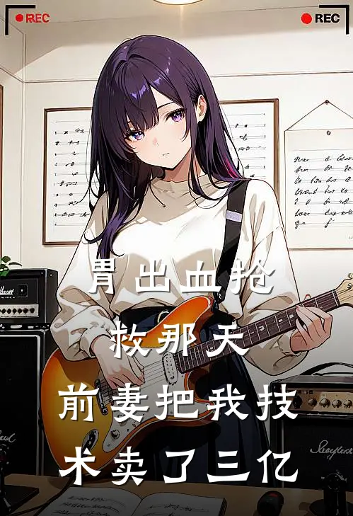 胃出血抢救那天，前妻把我技术卖了三亿
