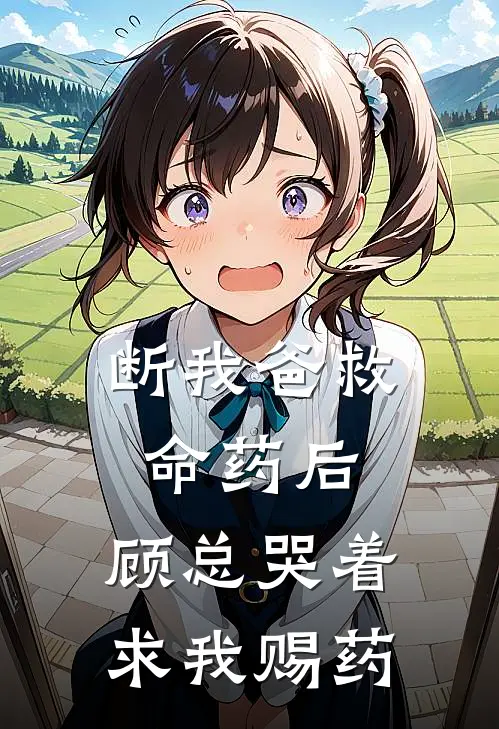 断我爸救命药后，顾总哭着求我赐药