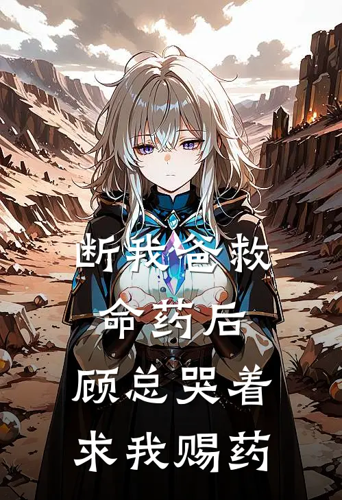 断我爸救命药后，顾总哭着求我赐药
