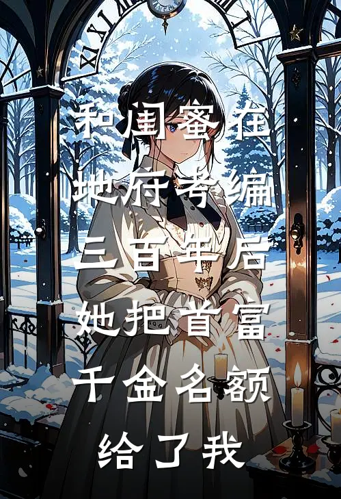 和闺蜜在地府考编三百年后，她把首富千金名额给了我