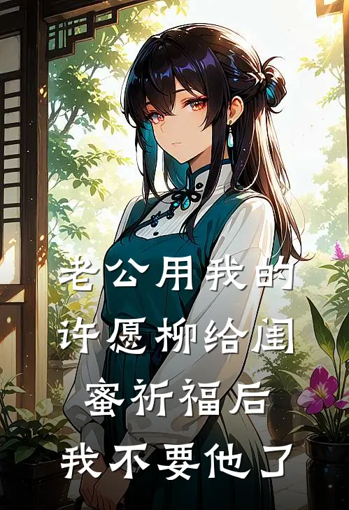 老公用我的许愿柳给闺蜜祈福后，我不要他了