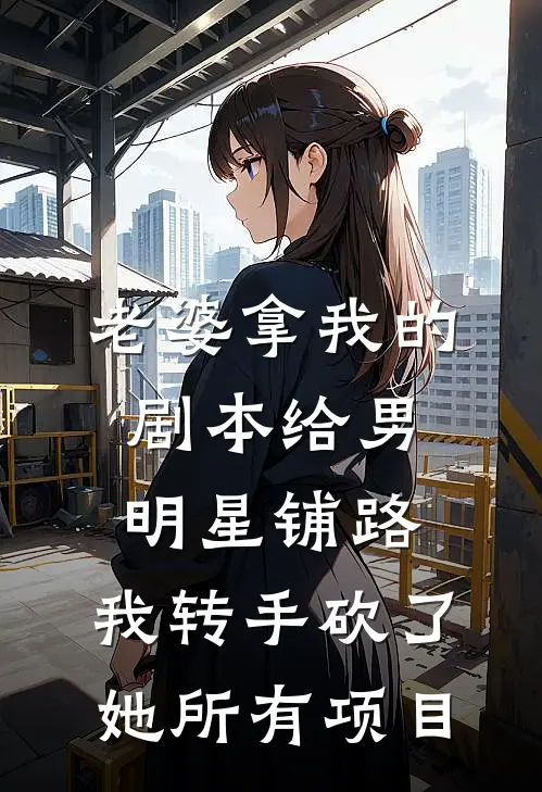 老婆拿我的剧本给男明星铺路，我转手砍了她所有项目