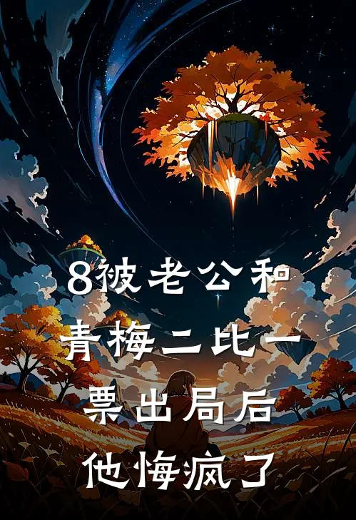 8被老公和青梅二比一票出局后，他悔疯了