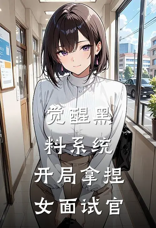 觉醒黑料系统，开局拿捏女面试官