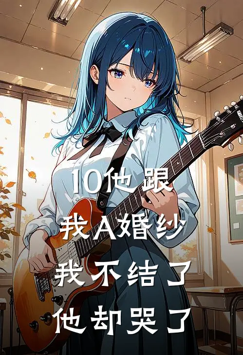 10他跟我A婚纱，我不结了他却哭了