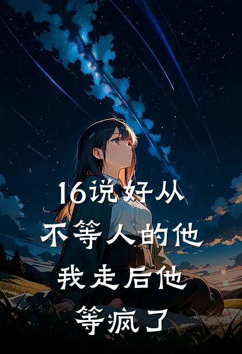 16说好从不等人的他，我走后他等疯了