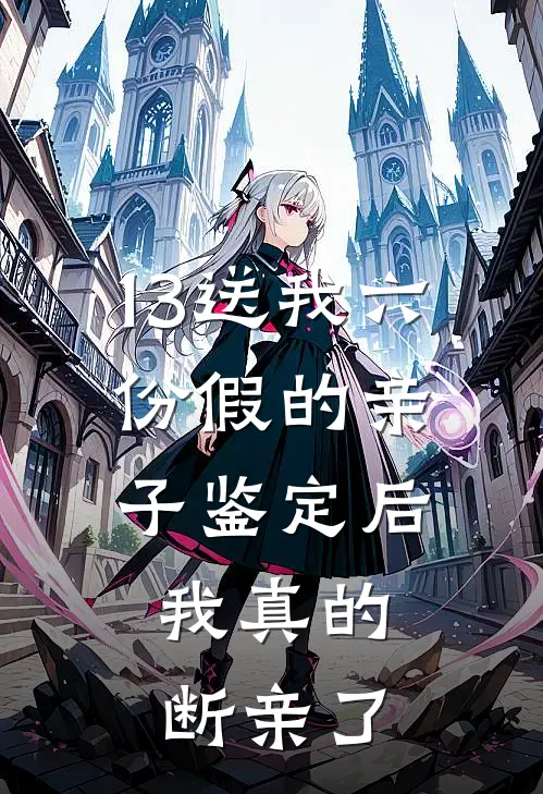 13送我六份假的亲子鉴定后，我真的断亲了