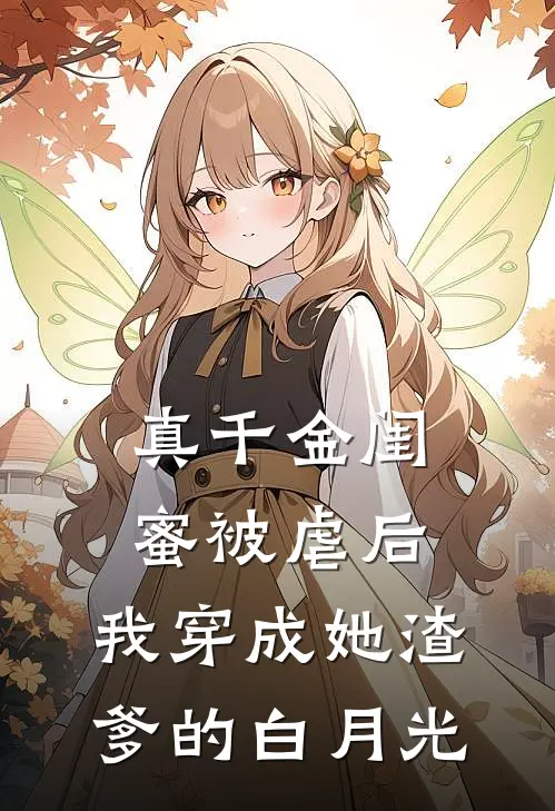 真千金闺蜜被虐后，我穿成她渣爹的白月光