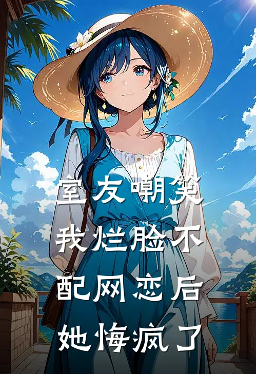 室友嘲笑我烂脸不配网恋后，她悔疯了