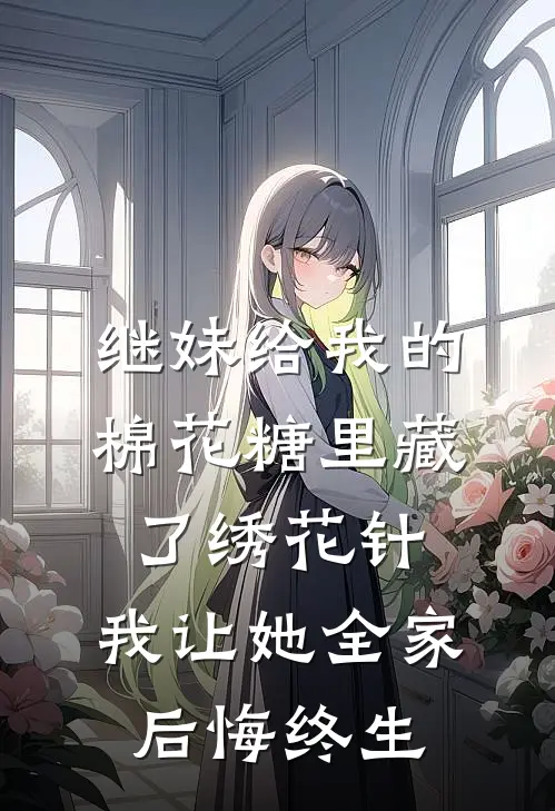 继妹给我的棉花糖里藏了绣花针，我让她全家后悔终生