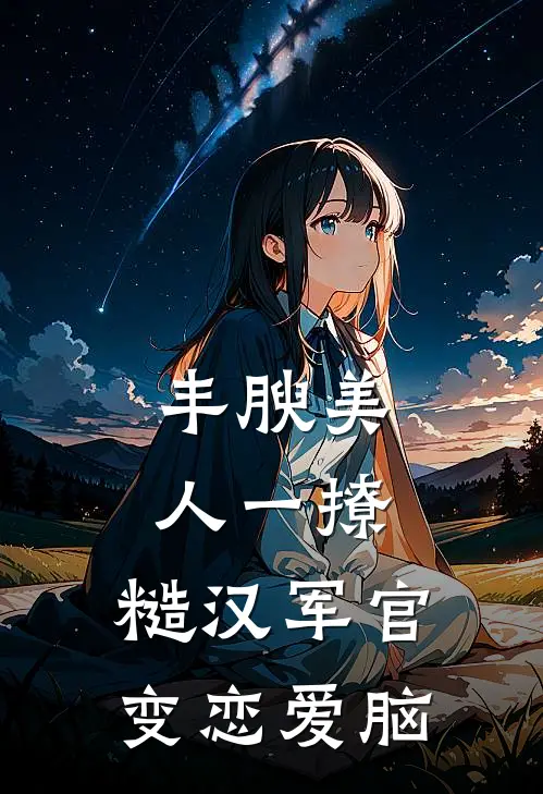 丰腴美人一撩，糙汉军官变恋爱脑