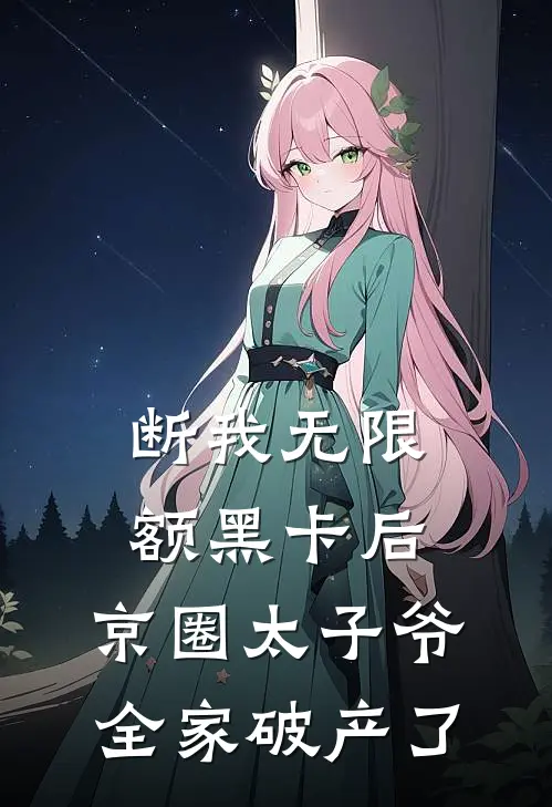 断我无限额黑卡后，京圈太子爷全家破产了