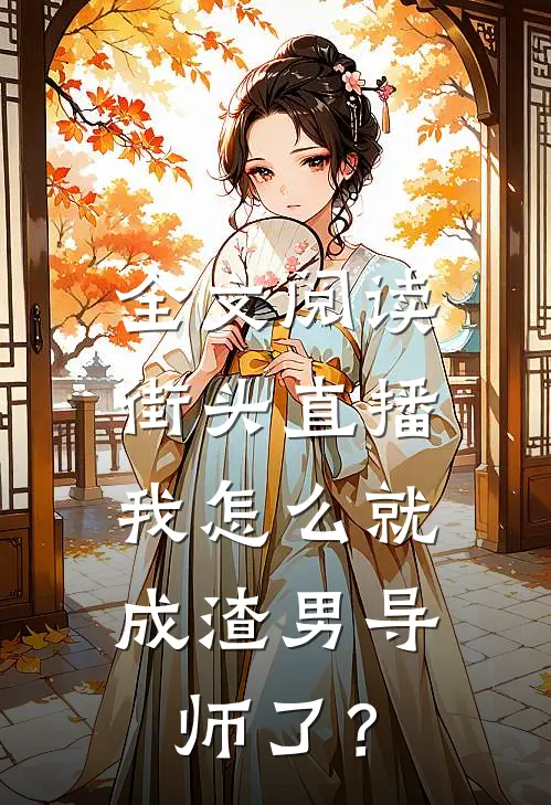 全文阅读街头直播：我怎么就成渣男导师了？