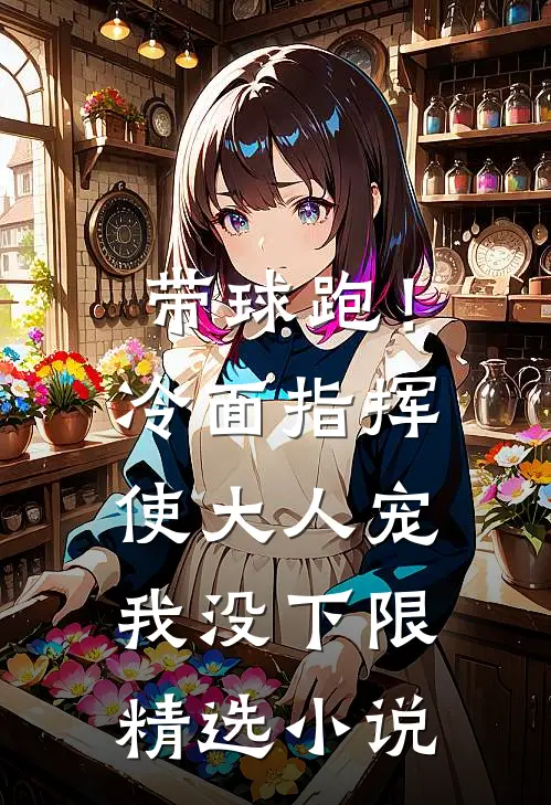带球跑！冷面指挥使大人宠我没下限精选小说