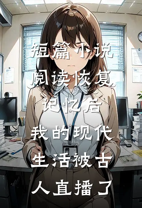 短篇小说阅读恢复记忆后，我的现代生活被古人直播了