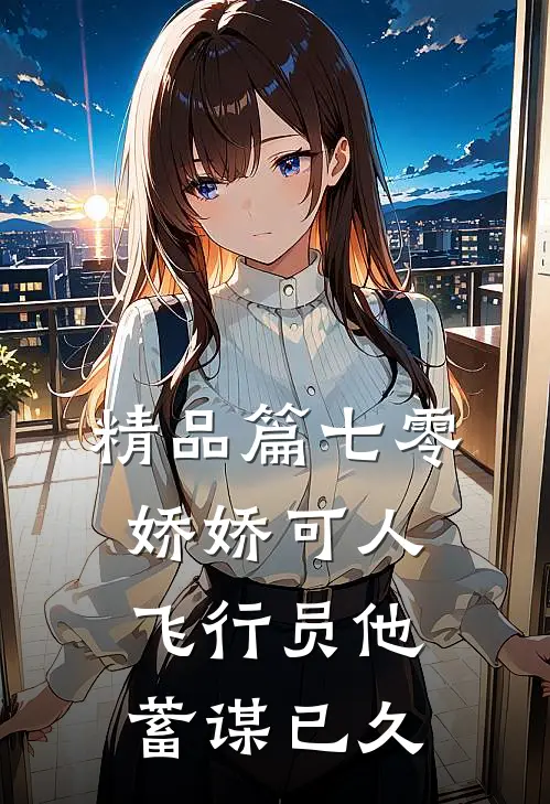 精品篇七零娇娇可人，飞行员他蓄谋已久