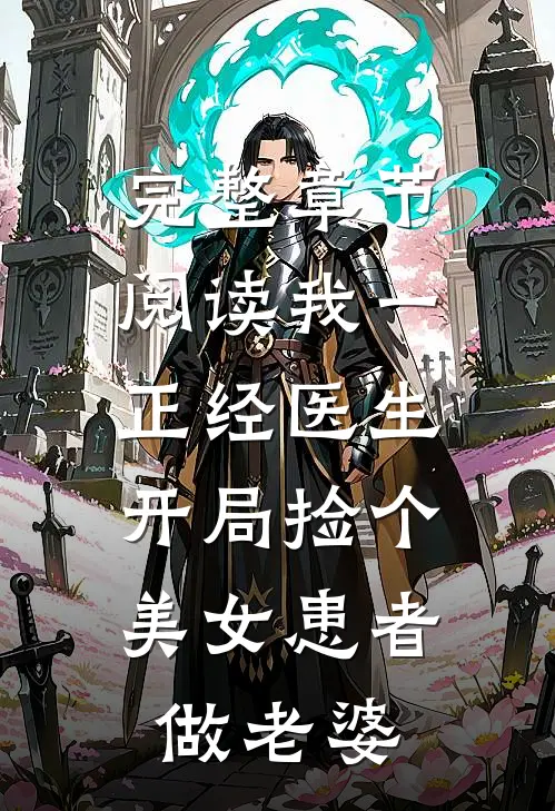 完整章节阅读我一正经医生，开局捡个美女患者做老婆