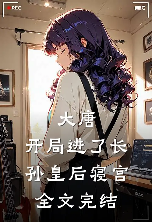 大唐：开局进了长孙皇后寝宫全文完结