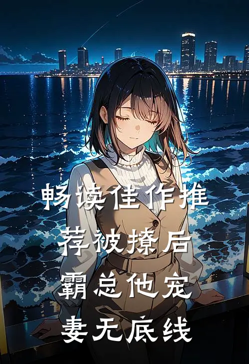 畅读佳作推荐被撩后，霸总他宠妻无底线
