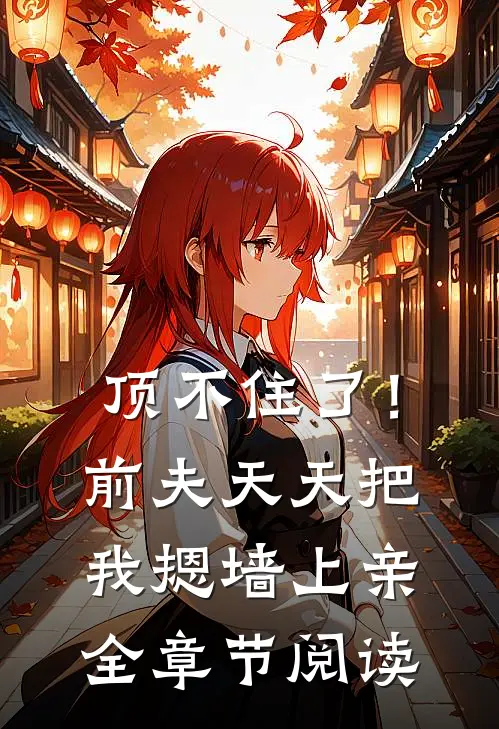 顶不住了！前夫天天把我摁墙上亲全章节阅读