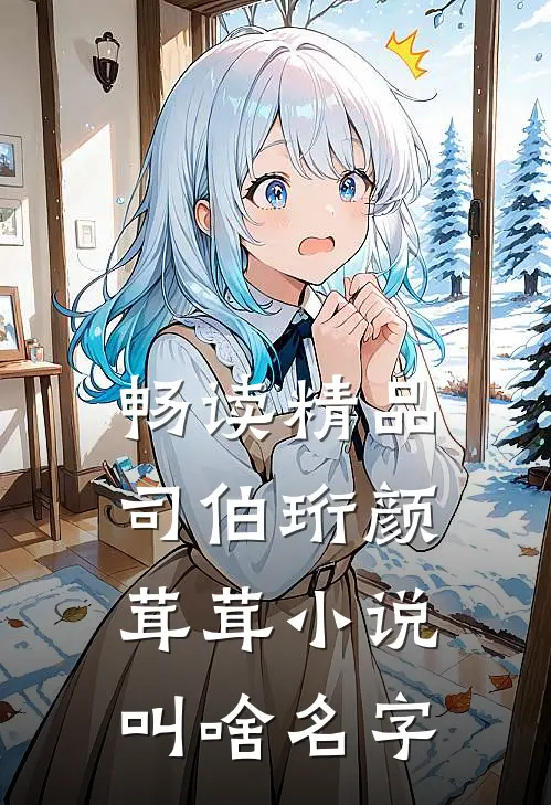 畅读精品司伯珩颜茸茸小说叫啥名字