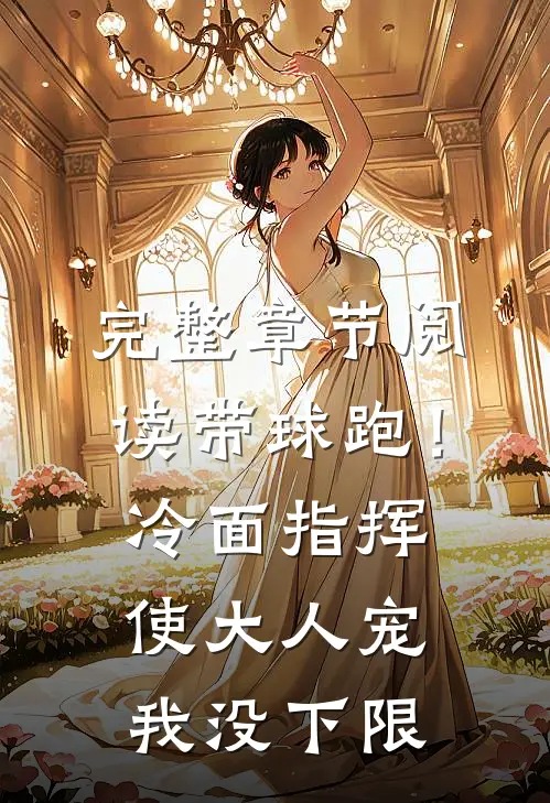 完整章节阅读带球跑！冷面指挥使大人宠我没下限