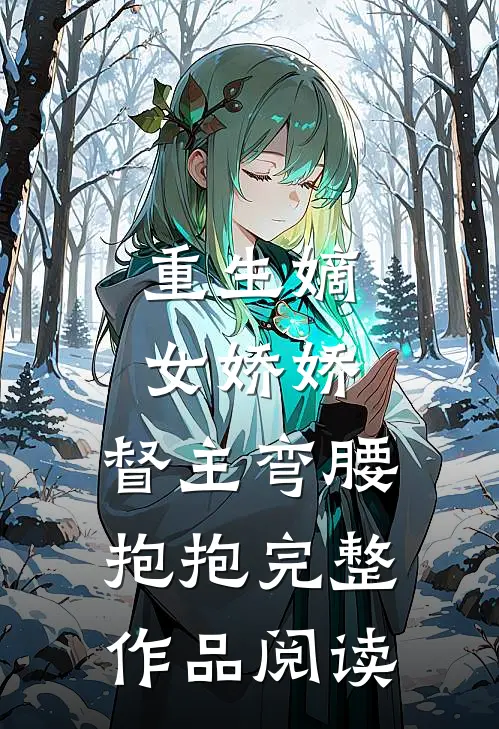 重生嫡女娇娇，督主弯腰抱抱完整作品阅读
