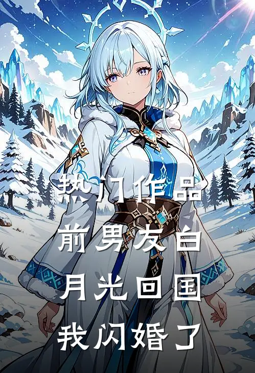 热门作品前男友白月光回国，我闪婚了