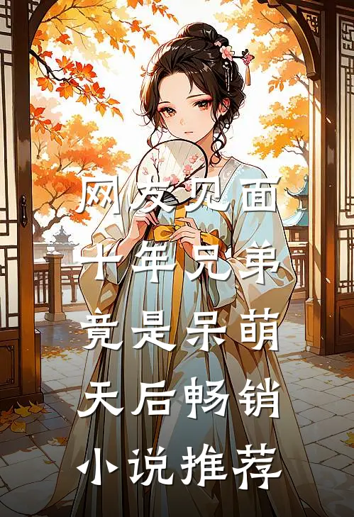 网友见面：十年兄弟竟是呆萌天后畅销小说推荐