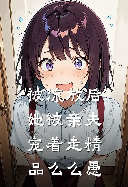 被流放后，她被亲夫宠着走精品么么愚