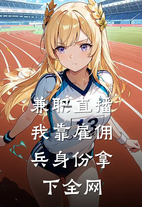兼职直播：我靠雇佣兵身份拿下全网