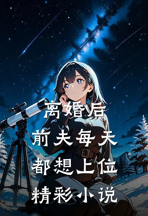离婚后，前夫每天都想上位精彩小说