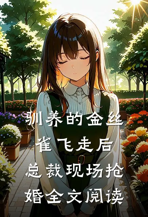 驯养的金丝雀飞走后，总裁现场抢婚全文阅读