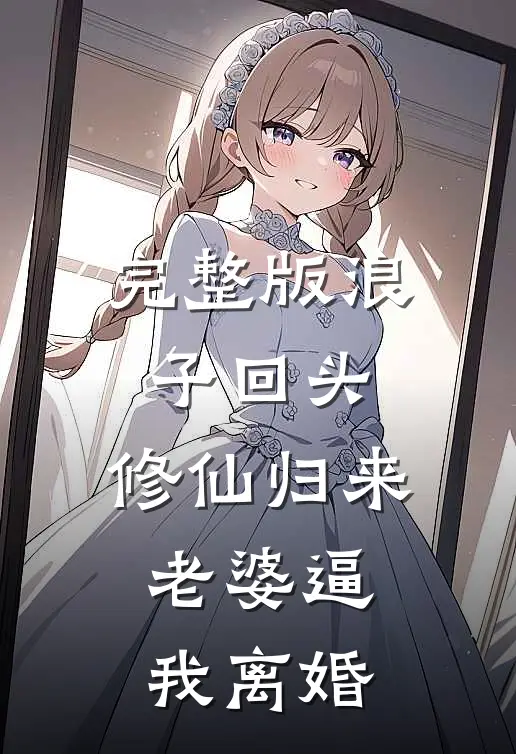 完整版浪子回头：修仙归来，老婆逼我离婚