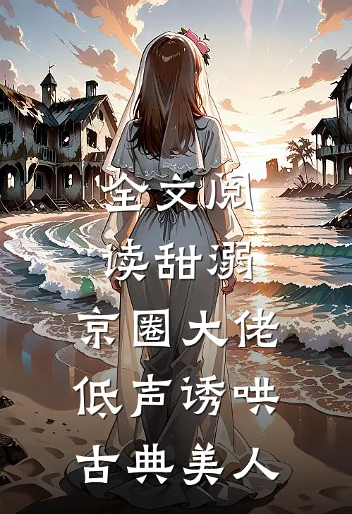 全文阅读甜溺，京圈大佬低声诱哄古典美人