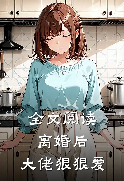 全文阅读离婚后，大佬狠狠爱