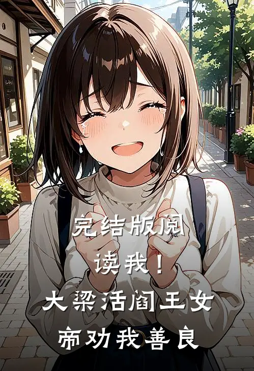 完结版阅读我！大梁活阎王，女帝劝我善良