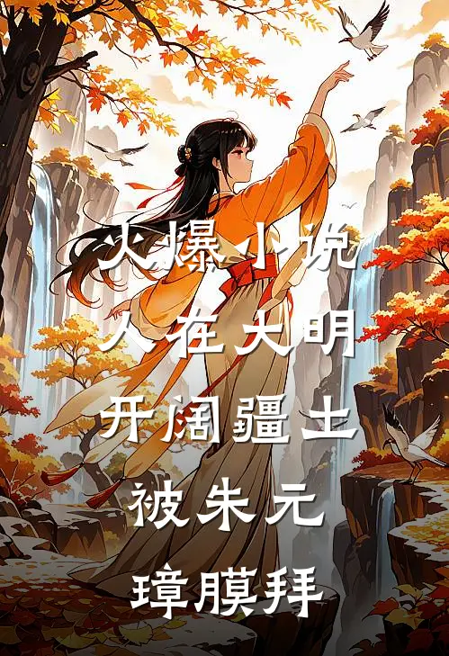 火爆小说人在大明开阔疆土，被朱元璋膜拜