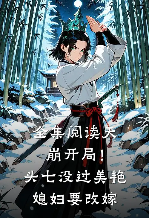 全集阅读天崩开局！头七没过美艳媳妇要改嫁
