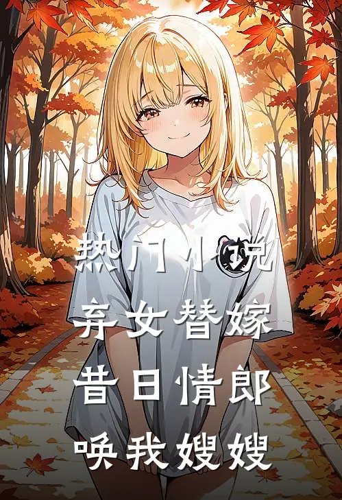 热门小说弃女替嫁：昔日情郎唤我嫂嫂