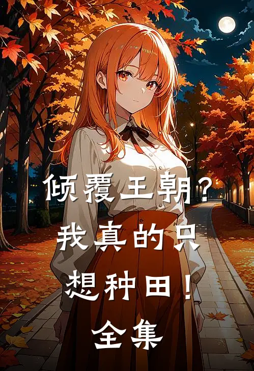 倾覆王朝？我真的只想种田！全集