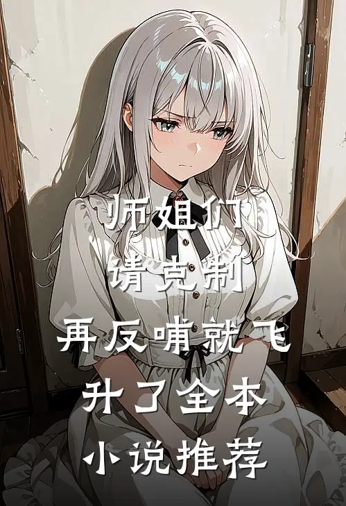 师姐们请克制，再反哺就飞升了全本小说推荐