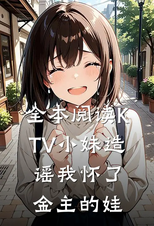 全本阅读KTV小妹造谣我怀了金主的娃
