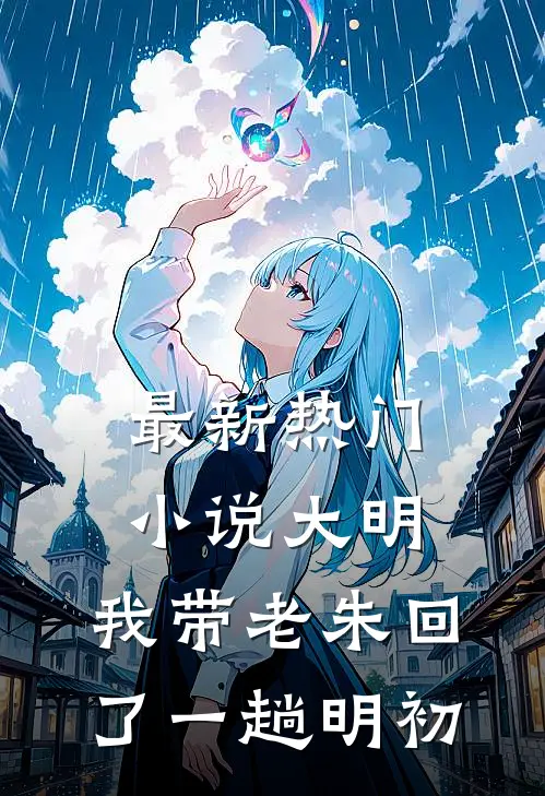 最新热门小说大明：我带老朱回了一趟明初