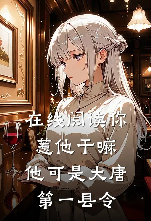 在线阅读你惹他干嘛，他可是大唐第一县令