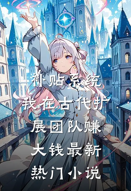 补贴系统：我在古代扩展团队赚大钱最新热门小说