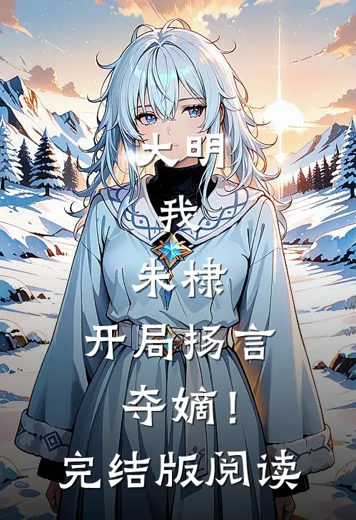 大明：我，朱棣，开局扬言夺嫡！完结版阅读