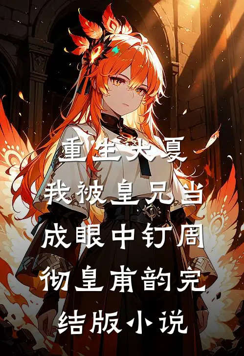 重生大夏，我被皇兄当成眼中钉周彻皇甫韵完结版小说